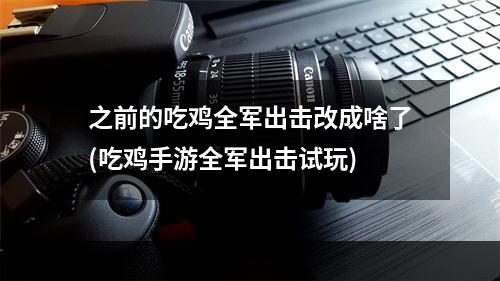 之前的吃鸡全军出击改成啥了(吃鸡手游全军出击试玩)