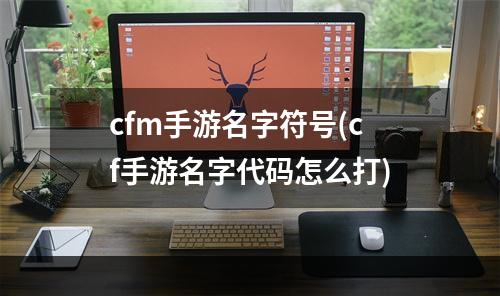 cfm手游名字符号(cf手游名字代码怎么打)