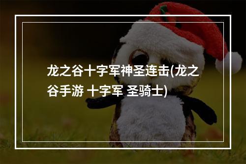 龙之谷十字军神圣连击(龙之谷手游 十字军 圣骑士)