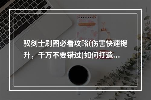 驭剑士刷图必看攻略(伤害快速提升，千万不要错过)如何打造高输出驭剑士？