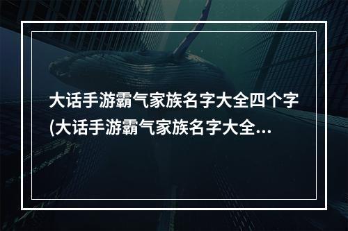 大话手游霸气家族名字大全四个字(大话手游霸气家族名字大全)