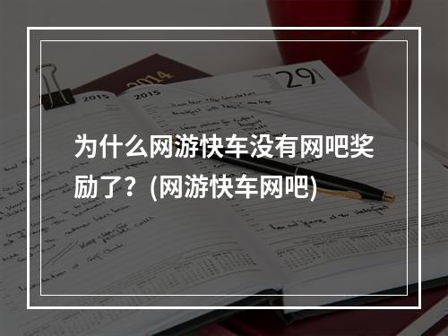 为什么网游快车没有网吧奖励了？(网游快车网吧)