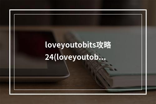 loveyoutobits攻略24(loveyoutobits攻略25)