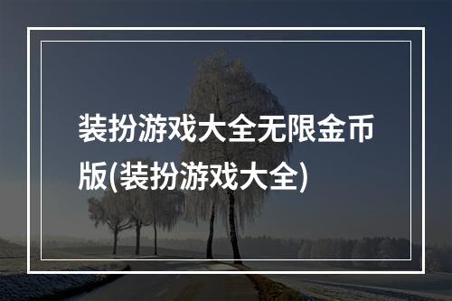 装扮游戏大全无限金币版(装扮游戏大全)