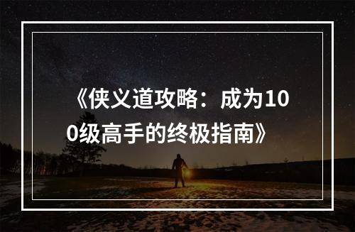 《侠义道攻略：成为100级高手的终极指南》