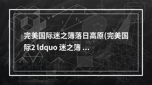 完美国际迷之簿落日高原(完美国际2 ldquo 迷之簿 middot 幽兰谷 rdquo 区域称号攻略)