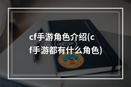 cf手游角色介绍(cf手游都有什么角色)