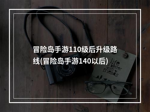 冒险岛手游110级后升级路线(冒险岛手游140以后)