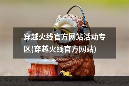 穿越火线官方网站活动专区(穿越火线官方网站)