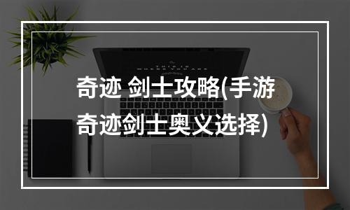 奇迹 剑士攻略(手游奇迹剑士奥义选择)