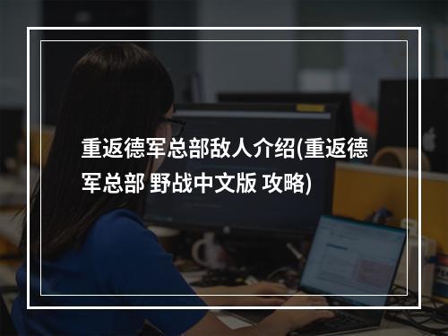 重返德军总部敌人介绍(重返德军总部 野战中文版 攻略)