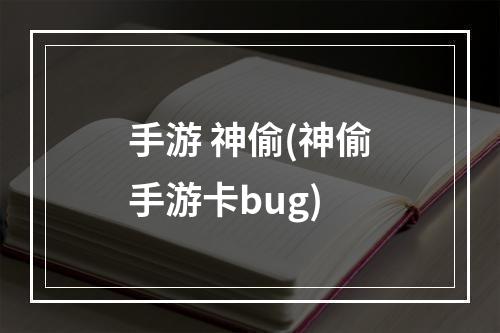 手游 神偷(神偷手游卡bug)