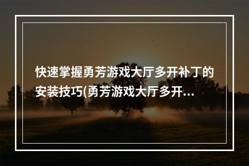 快速掌握勇芳游戏大厅多开补丁的安装技巧(勇芳游戏大厅多开补丁安装教程)(瞬间开启多个游戏，这个勇芳游戏大厅多开补丁来帮你(勇芳游戏大厅多开补丁下载))