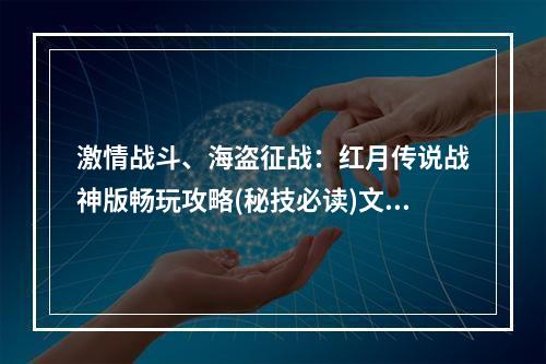 激情战斗、海盗征战：红月传说战神版畅玩攻略(秘技必读)文章内容请见下方。