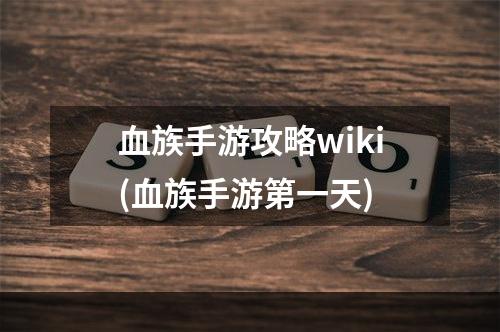 血族手游攻略wiki(血族手游第一天)