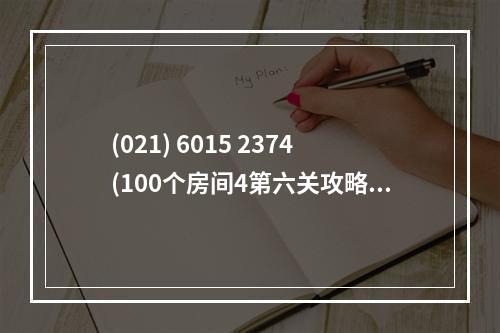 (021) 6015 2374(100个房间4第六关攻略)