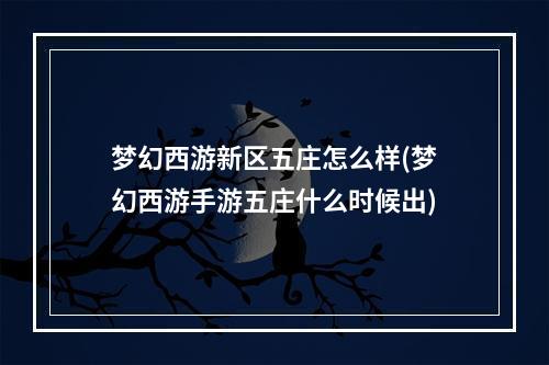 梦幻西游新区五庄怎么样(梦幻西游手游五庄什么时候出)