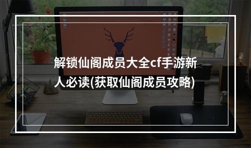 解锁仙阁成员大全cf手游新人必读(获取仙阁成员攻略)