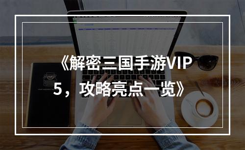 《解密三国手游VIP5，攻略亮点一览》