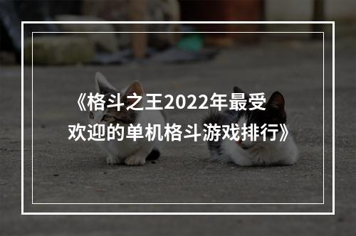 《格斗之王2022年最受欢迎的单机格斗游戏排行》