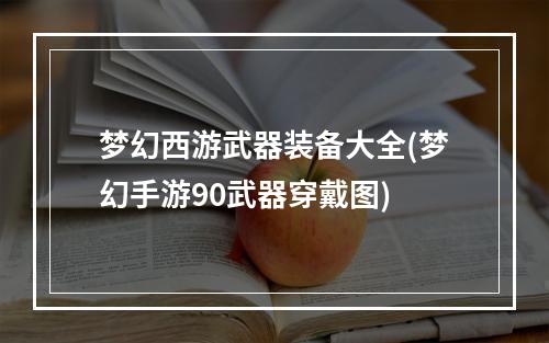 梦幻西游武器装备大全(梦幻手游90武器穿戴图)