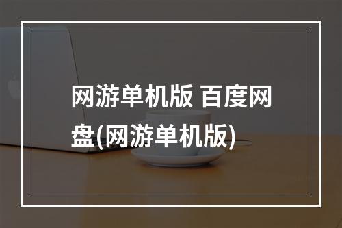 网游单机版 百度网盘(网游单机版)