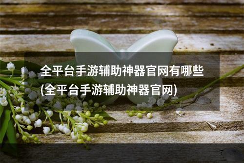 全平台手游辅助神器官网有哪些(全平台手游辅助神器官网)