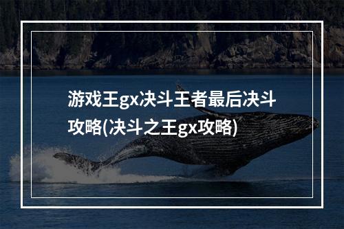 游戏王gx决斗王者最后决斗攻略(决斗之王gx攻略)