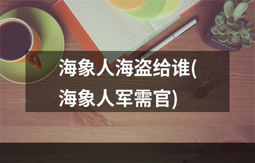 海象人海盗给谁(海象人军需官)