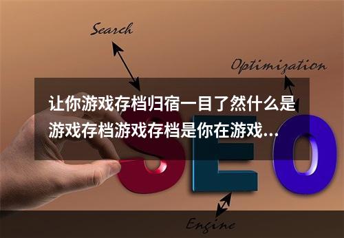 让你游戏存档归宿一目了然什么是游戏存档游戏存档是你在游戏过程中记录下的进度、成就、物品等信息。而游戏存档位置也是随各个游戏而异的。孢子存档在哪里孢子是一款以生命