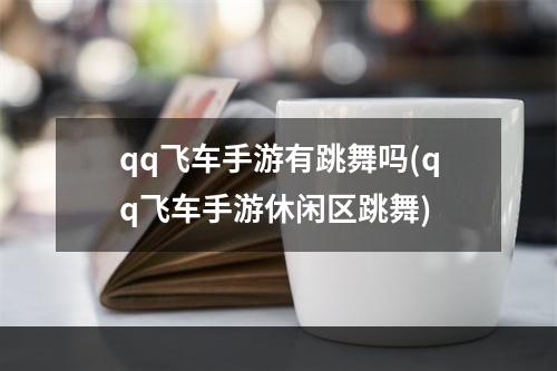 qq飞车手游有跳舞吗(qq飞车手游休闲区跳舞)