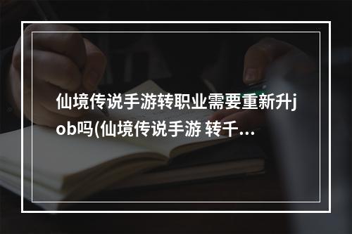 仙境传说手游转职业需要重新升job吗(仙境传说手游 转千)