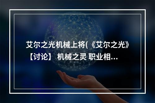 艾尔之光机械上将(《艾尔之光》【讨论】 机械之灵 职业相关集中讨论串)