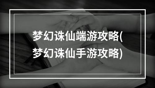 梦幻诛仙端游攻略(梦幻诛仙手游攻略)