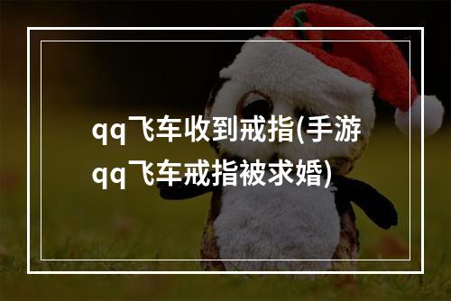 qq飞车收到戒指(手游qq飞车戒指被求婚)