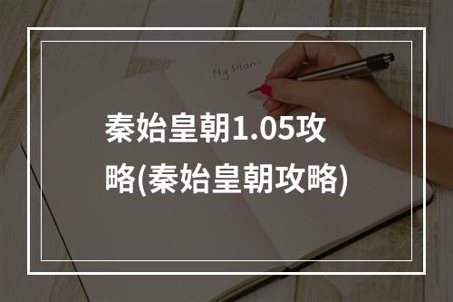 秦始皇朝1.05攻略(秦始皇朝攻略)