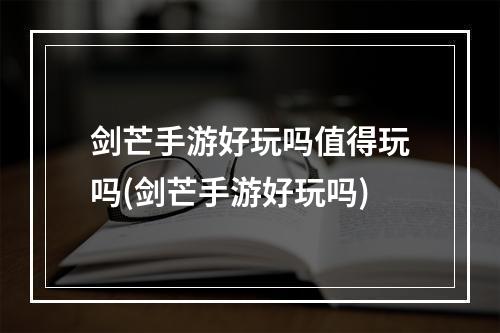 剑芒手游好玩吗值得玩吗(剑芒手游好玩吗)