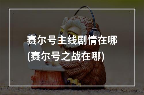 赛尔号主线剧情在哪(赛尔号之战在哪)