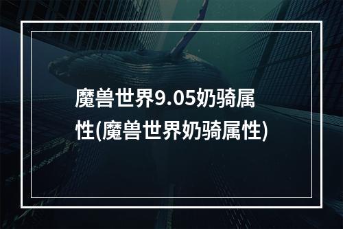 魔兽世界9.05奶骑属性(魔兽世界奶骑属性)