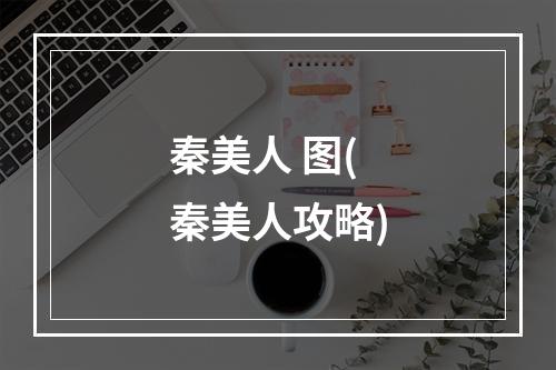 秦美人 图(秦美人攻略)