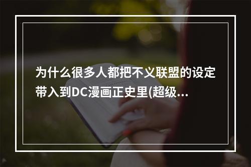 为什么很多人都把不义联盟的设定带入到DC漫画正史里(超级英雄大乱斗)