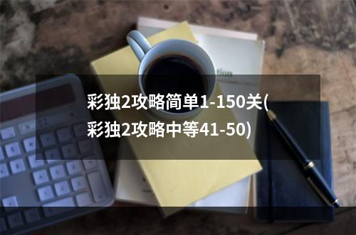 彩独2攻略简单1-150关(彩独2攻略中等41-50)