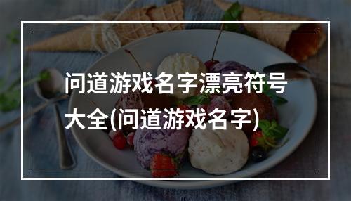 问道游戏名字漂亮符号大全(问道游戏名字)