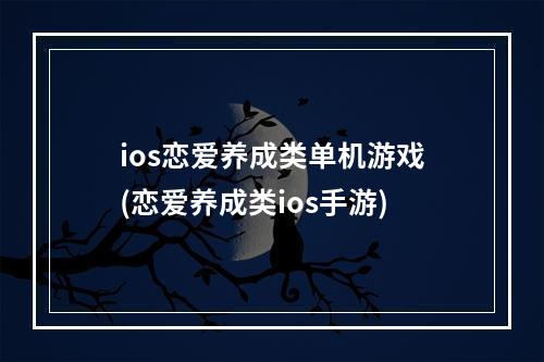 ios恋爱养成类单机游戏(恋爱养成类ios手游)