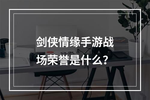 剑侠情缘手游战场荣誉是什么？