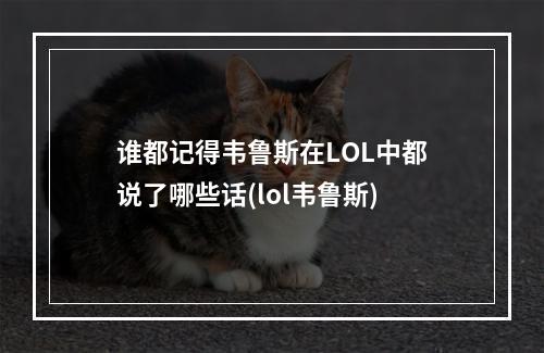 谁都记得韦鲁斯在LOL中都说了哪些话(lol韦鲁斯)