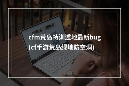 cfm荒岛特训遁地最新bug(cf手游荒岛绿地防空洞)