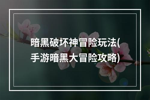 暗黑破坏神冒险玩法(手游暗黑大冒险攻略)