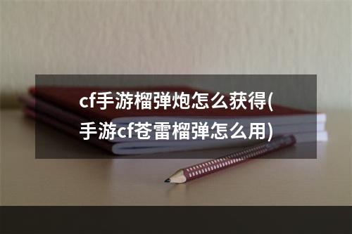 cf手游榴弹炮怎么获得(手游cf苍雷榴弹怎么用)