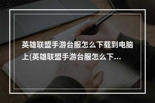 英雄联盟手游台服怎么下载到电脑上(英雄联盟手游台服怎么下载)